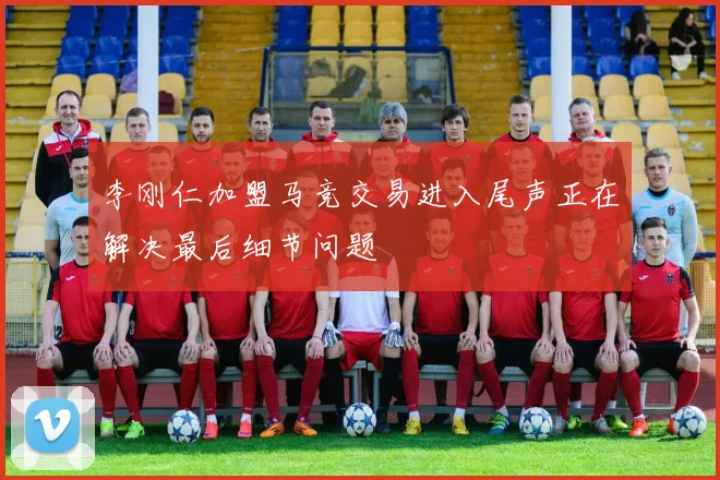 李刚仁加盟马竞交易进入尾声正在解决最后细节问题