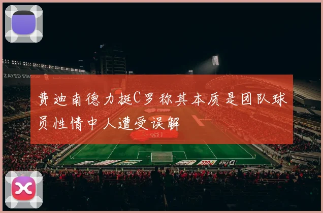 费迪南德力挺C罗称其本质是团队球员性情中人遭受误解