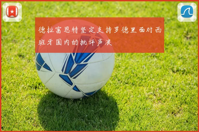 德拉富恩特坚定支持罗德里面对西班牙国内的批评声浪