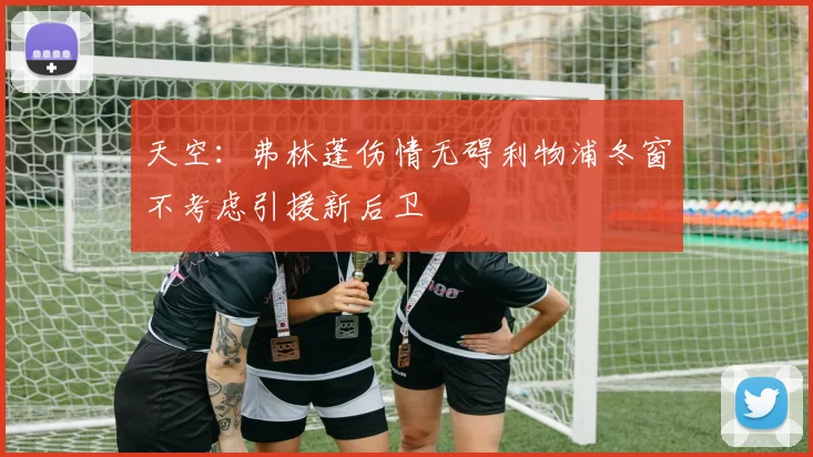 天空：弗林蓬伤情无碍利物浦冬窗不考虑引援新后卫