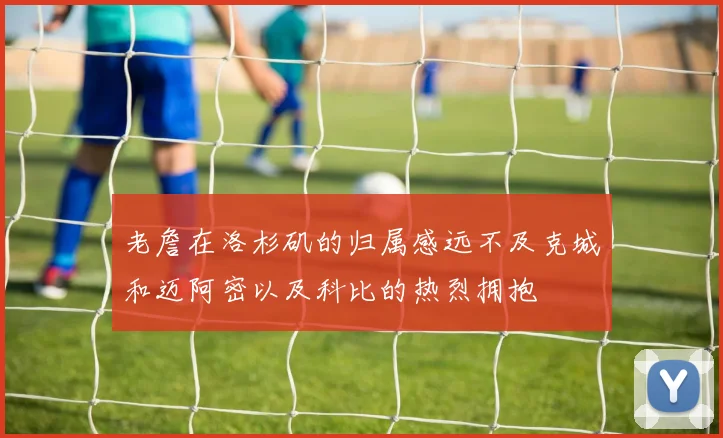 老詹在洛杉矶的归属感远不及克城和迈阿密以及科比的热烈拥抱