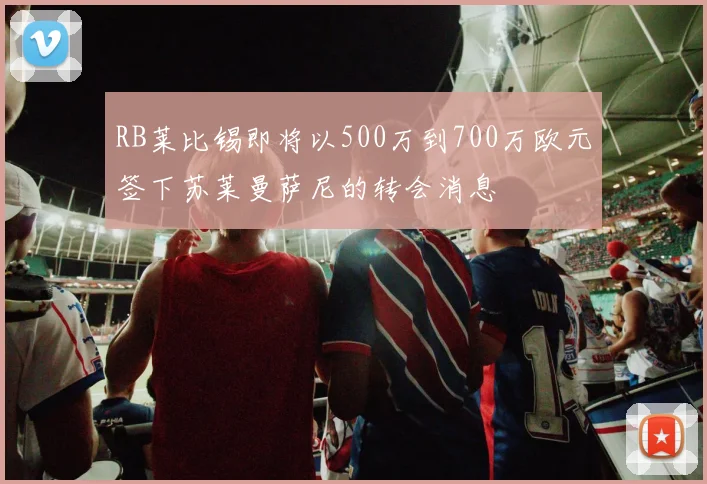 RB莱比锡即将以500万到700万欧元签下苏莱曼萨尼的转会消息