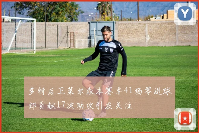 多特后卫莱尔森本赛季41场零进球却贡献17次助攻引发关注