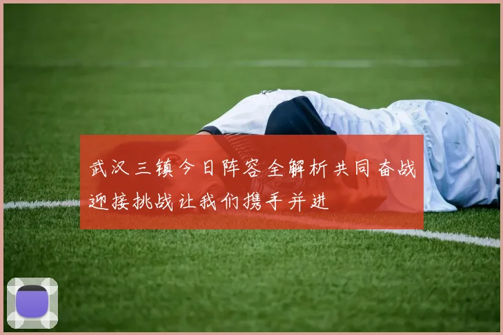 武汉三镇今日阵容全解析共同奋战迎接挑战让我们携手并进