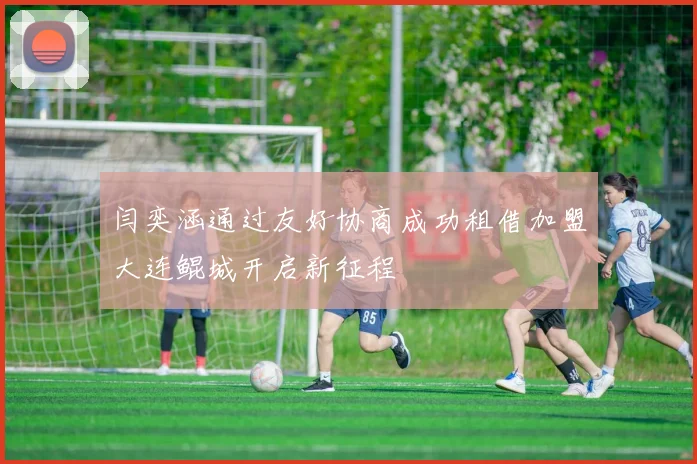 闫奕涵通过友好协商成功租借加盟大连鲲城开启新征程