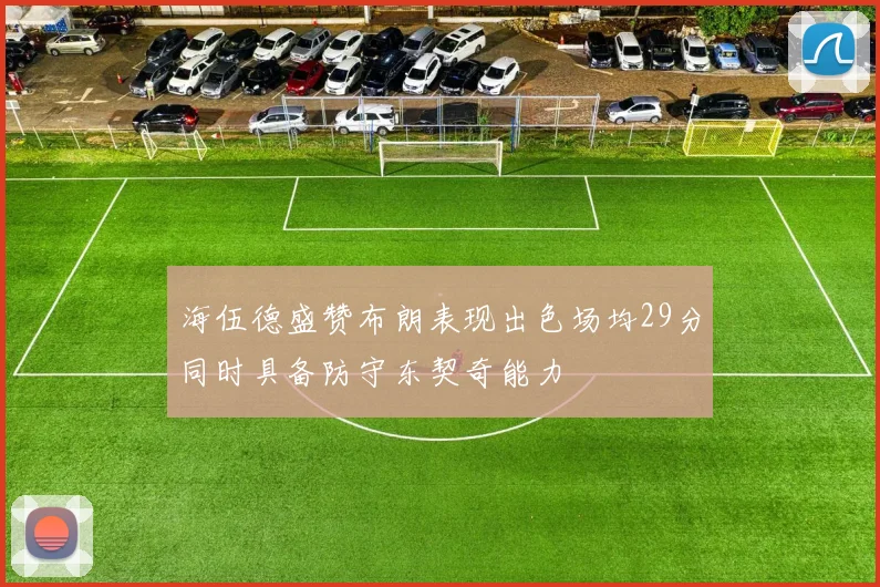 海伍德盛赞布朗表现出色场均29分同时具备防守东契奇能力
