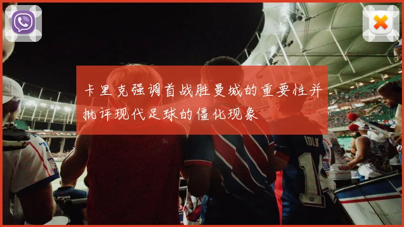 卡里克强调首战胜曼城的重要性并批评现代足球的僵化现象